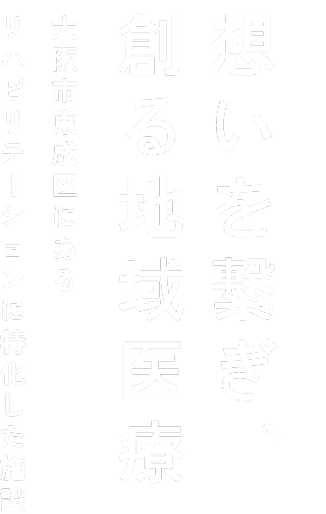 想いを繋ぎ、創る地域医療 大阪市東成区にあるリハビリテーションに特化した施設